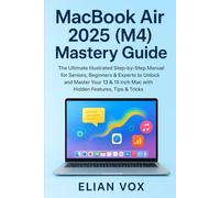 MacBook Air 2025 (M4) Mastery Guide: The Ultimate Illustrated Step-by-Step Manual for Seniors, Beginners & Experts to Unlock and Master Your 13 & 15 Inch Mac with Hidden Features, Tips & Tricks