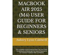 MACBOOK AIR 2025 (M4) USER GUIDE FOR BEGINNERS & SENIORS: The Complete Practical Manual With Tips And Tricks To Setting Up & Mastering Your Macos Features & Fix Common Problems With Confidence