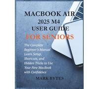 MACBOOK AIR 2025 M4 USER GUIDE FOR SENIORS: The Complete Beginner’s Manual Learn Setup, Shortcuts, and Hidden Tricks to Use Your New MacBook with Confidence