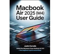 MacBook Air 2025 (M4) User Guide: The Complete Beginner-to-Expert Manual with Step-by-Step Tutorials to Navigate macOS, Unlock Hidden Features, Personalize Settings, Strengthen Security, Troubleshoot