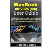 MacBook Air 2025 (M4) User Guide: The Complete Manual for Beginners and Seniors with Step-by-Step Instructions, Hidden Features, and Expert Tips with Illustrations to Master Your Mac