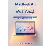 MacBook Air 2025 M4 User Guide: The Complete No-Stress Manual to Setup, macOS Mastery & Daily Productivity