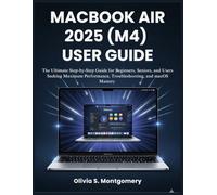 MACBOOK AIR 2025 (M4) USER GUIDE: The Ultimate Step-by-Step Guide for Beginners, Seniors, and Users Seeking Maximum Performance, Troubleshooting, and macOS Mastery