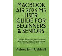 MACBOOK AIR 2026 M5 USER GUIDE FOR BEGINNERS & SENIORS: A Complete Step-By-Step Manual To Master Macos, Discover Hidden Features, Practical Tips & Troubleshooting Made Easy