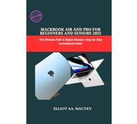 MACBOOK AIR AND PRO FOR BEGINNERS AND SENIORS 2025: The Ultimate Path to Digital Mastery: Step-By-step Instructional Guide