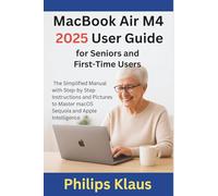 MacBook Air M4 2025 User Guide for Seniors and First-Time Users: The Simplified Manual with Step-by-Step Instructions and Pictures to Master macOS Sequoia and Apple Intelligence