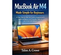 MacBook Air M4 Made Simple for Beginners: A Clear, Step-by-Step User Guide to Navigating macOS, Apple Intelligence, and Everyday Tasks on the 13-Inch 2025 Model