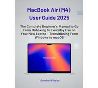 MacBook Air (M4) User Guide 2025: The Complete Beginner's Manual to Go From Unboxing to Everyday Use on Your New Laptop - Transitioning From Windows to MacOS
