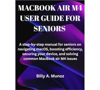 MACBOOK AIR M4 USER GUIDE FOR SENIORS: A step-by-step manual for seniors on navigating macOS, boosting efficiency, securing your device, and solving common MacBook air M4 issues