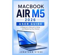 MACBOOK AIR M5 2026 USER GUIDE: A Beginner's Manual to Using and Mastering Your Device