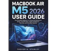 MACBOOK AIR M5 2026 User Guide: The Complete Beginner-to-Advanced Manual for Setup, macOS Tahoe, Apple Intelligence, Security, and Everyday Mastery