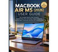 MACBOOK AIR M5 (2026) USER GUIDE: The Complete Step-by-Step manual to macOS Tahoe, First-Time Setup, Apple Intelligence, Essential Apps, Productivity, Security, and Troubleshooting