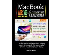 MACBOOK AIR M5 Manual for Seniors & Beginners: A Clear and Friendly Guide to Learning macOS, Browsing the Internet, Sending Emails, and Staying Secure Online