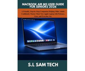 MACBOOK AIR M5 USER GUIDE FOR SENIORS 2026: A Friendly, Step-by-Step Companion Helping Older Adults Confidently Master Their New Apple Laptop with Patience, Ease, and Everyday Joy
