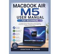 MACBOOK AIR M5 USER MANUAL FOR BEGINNERS: A Complete Step-by-Step Guide to macOS Features, Productivity, Security, Troubleshooting and Hidden Tips for New and Senior Users