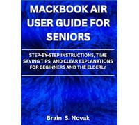 MacBook Air User Guide For Seniors: Step-by-Step Instructions, Time Saving Tips, And Clear Explanations For Beginners And The Elderly