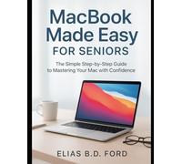 MacBook Made Easy for Seniors: The Simple Step-by-Step Guide to Mastering Your Mac with Confidence