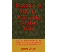 MACBOOK NEO 13-INCH USER GUIDE 2026: From Unboxing to Mastery: A Clear Guide to Navigating, Personalizing, and Using Your MacBook Like a Pro
