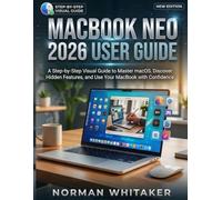 MACBOOK NEO 2026 USER GUIDE: A Step-by-Step Visual Guide to Master macOS, Discover Hidden Features, and Use Your MacBook with Confidence