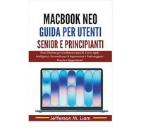 MacBook Neo Guida per Utenti Senior e Principianti: Passi Illustrati per Configurare macOS, Usare Apple Intelligence, Personalizzare le Impostazioni e Padroneggiare Trucchi e Suggerimenti