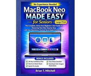 MacBook Neo Made Easy for Seniors: The Complete, Stress-Free Beginner’s User Guide to Mastering Your Mac Step-by-Step with Clear Illustrations, Practical Tips & Simple Everyday Tasks