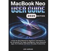 MacBook Neo User Guide 2026: A Step-by-Step Manual for Beginners and Seniors to Set Up macOS, Use Apple Intelligence, Learn Essential Apps, Fix Problems and Boost Everyday Productivity