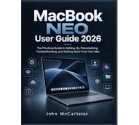 MacBook Neo User Guide 2026: The Practical Guide to Setting Up, Personalizing, Troubleshooting, and Getting More From Your Mac