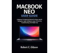 MACBOOK NEO USER GUIDE: A Beginner-To-Advanced Manual For Setup, MacOS Navigation, Apple Intelligence, Apps, Productivity, Troubleshooting, And Hidden Tips