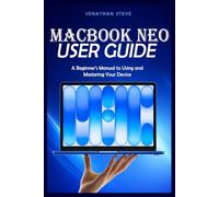 MACBOOK NEO USER GUIDE: A Beginner's Manual to Using and Mastering Your Device