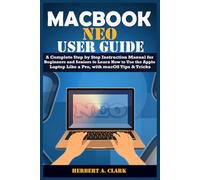 MACBOOK NEO USER GUIDE: A Complete Step by Step Instruction Manual for Beginners and Seniors to Learn How to Use the Apple Laptop Like a Pro, with macOS Tips & Tricks