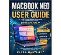MACBOOK NEO USER GUIDE: A Comprehensive Step-by-Step Manual for Beginners and Seniors - Master macOS, Apps, Settings, and Productivity Without the Confusion