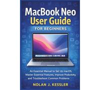 MacBook Neo User Guide for Beginners: An Essential Manual to Set Up macOS, Master Essential Features, Improve Productivity, and Troubleshoot Common Problems