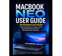 MACBOOK NEO USER GUIDE FOR BEGINNERS AND SENIORS: A Step-by-Step Manual to Master macOS, Boost Productivity, and Use Your MacBook Neo with Confidence