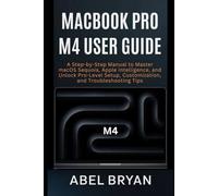 MacBook Pro M4 User Guide: A Step-by-Step Manual to Master macOS Sequoia, Apple Intelligence, and Unlock Pro-Level Setup, Customization, and Troubleshooting Tips