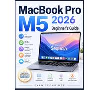 MacBook Pro M5 2026 Beginner’s Guide: A Step-by-Step Manual for Non-Tech Users to Master macOS Sequoia with Ease