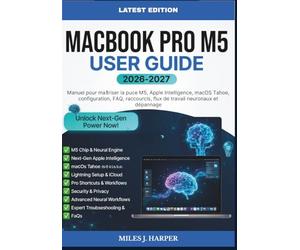MACBOOK PRO M5 USER GUIDE 2026-2027: Manuel pour maîtriser la puce M5, Apple Intelligence, macOS Tahoe, configuration, FAQ, raccourcis, flux de travail neuronaux et dépannage