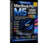 MacBook Pro M5 User Guide 2026: A Complete Step-by-Step Manual for Seniors and Beginners to Master macOS, Set Up Your MacBook, Manage Files, Use Apps, Stay Safe Online, & Discover Hidden Tips & Tricks