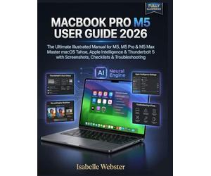 MacBook Pro M5 User Guide 2026: The Ultimate Illustrated Manual for M5, M5 Pro & M5 Max - Master macOS Tahoe, Apple Intelligence & Thunderbolt 5 with Screenshots, Checklists & Troubleshooting