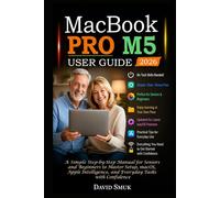 MACBOOK PRO M5 USER GUIDE: A Simple Step-by-Step Manual for Seniors and Beginners to Master Setup, macOS, Apple Intelligence, and Everyday Tasks with Confidence