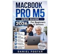MACBOOK PRO M5 USER GUIDE: Complete Beginners & Seniors Manual to Set Up, Personalize, & Use your 2026 14” & 16” Mac (Pro or Max) with macOS, iCloud, Apps, Files & Troubleshooting Tips