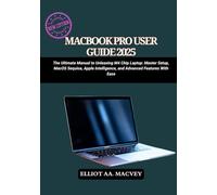 MACBOOK PRO USER GUIDE 2025: The Ultimate Manual to Unleashing M4 Chip Laptop: Master Setup, MacOS Sequoia, Apple Intelligence, and Advanced Features with Ease