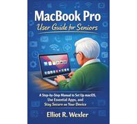 MacBook Pro User Guide for Seniors: A Step-by-Step Manual to Set Up macOS, Use Essential Apps, and Stay Secure on Your Device