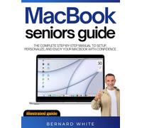 Macbook Seniors Guide: The Complete Step-by-Step Manual to Setup, Personalize, and Enjoy Your MacBook with Confidence