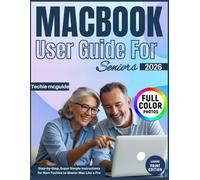 MACBOOK USER GUIDE FOR SENIORS: Step-by-Step, Super Simple Instructions for Non-Techies to Master Mac Like a Pro