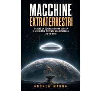 Macchine extraterrestri: Perché la scienza ignora gli UAP e l'ufologia ci vende una menzogna da 80 anni