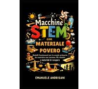 MACCHINE STEM CON MATERIALE POVERO: Modelli funzionanti per la scuola primaria da costruire con cartone, fili, elastici e materiali di recupero