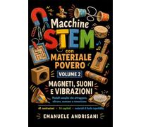 MACCHINE STEM CON MATERIALE POVERO VOLUME 2: MAGNETI, SUONI E VIBRAZIONI - Modelli semplici che attraggono, vibrano, suonano e comunicano