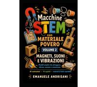 MACCHINE STEM CON MATERIALE POVERO VOLUME 2: MAGNETI, SUONI E VIBRAZIONI - Modelli semplici che attraggono, vibrano, suonano e comunicano
