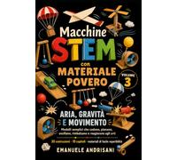 MACCHINE STEM CON MATERIALE POVERO VOLUME 3: ARIA, GRAVITÀ E MOVIMENTO - Modelli semplici che cadono, planano, oscillano, rimbalzano e reagiscono agli urti