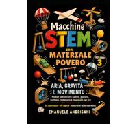 MACCHINE STEM CON MATERIALE POVERO VOLUME 3: ARIA, GRAVITÀ E MOVIMENTO - Modelli semplici che cadono, planano, oscillano, rimbalzano e reagiscono agli urti